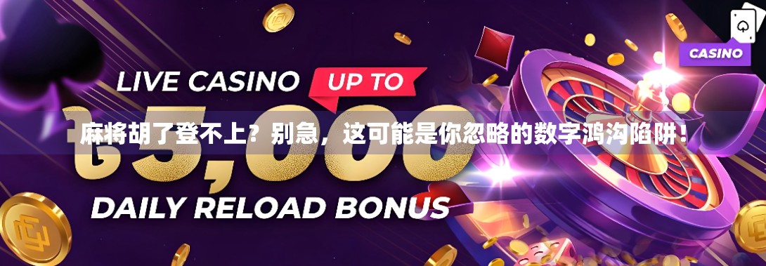 麻将胡了登不上？别急，这可能是你忽略的数字鸿沟陷阱！