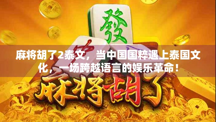 麻将胡了2泰文，当中国国粹遇上泰国文化，一场跨越语言的娱乐革命！