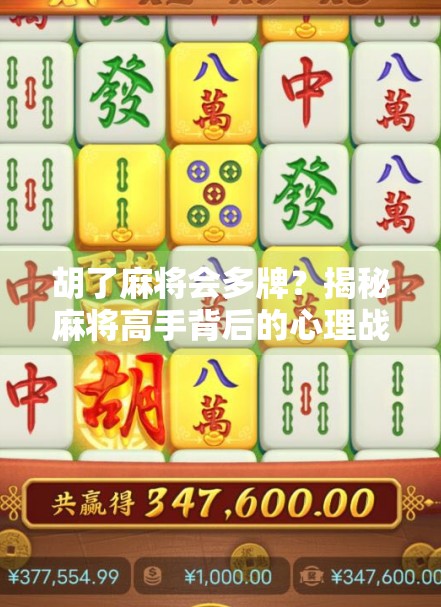 胡了麻将会多牌？揭秘麻将高手背后的心理战与策略局
