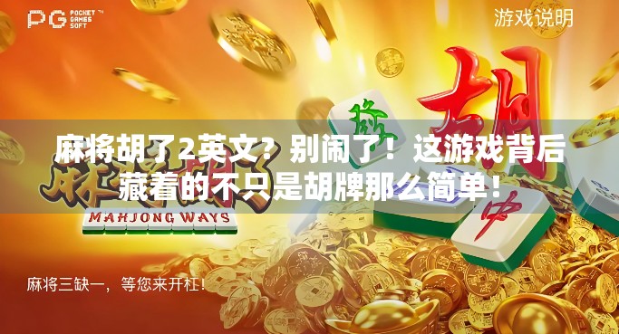 麻将胡了2英文？别闹了！这游戏背后藏着的不只是胡牌那么简单！
