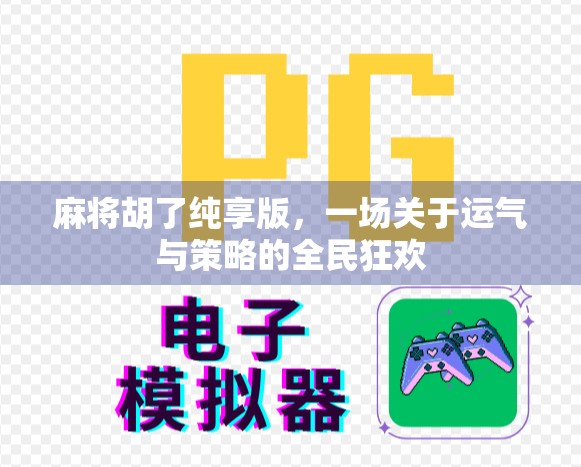 麻将胡了纯享版，一场关于运气与策略的全民狂欢
