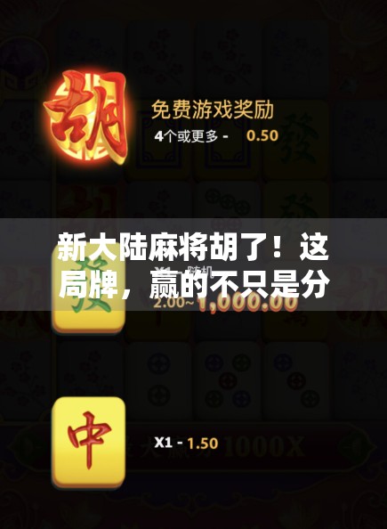 新大陆麻将胡了！这局牌，赢的不只是分数，更是人生智慧！