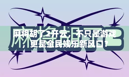 麻将胡了2开云，不只是游戏，更是全民娱乐新风口？