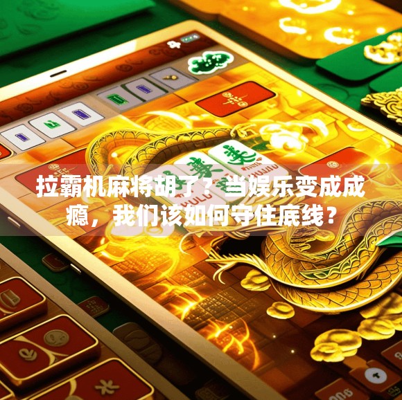 拉霸机麻将胡了？当娱乐变成成瘾，我们该如何守住底线？