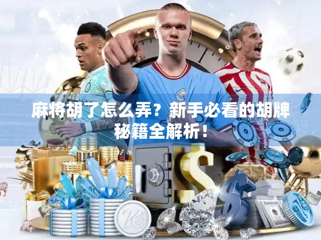 麻将胡了怎么弄？新手必看的胡牌秘籍全解析！