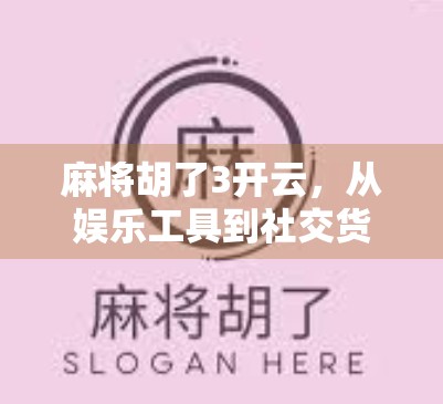 麻将胡了3开云，从娱乐工具到社交货币的奇妙转变