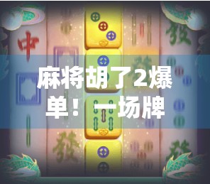 麻将胡了2爆单！一场牌桌上的奇迹如何引爆全网？