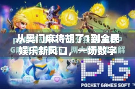 从奥门麻将胡了1到全民娱乐新风口，一场数字时代的文化狂欢