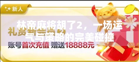 林帝麻将胡了2，一场运气与策略的完美碰撞