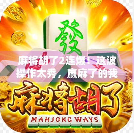 麻将胡了2连爆！这波操作太秀，赢麻了的我差点以为自己开了挂！