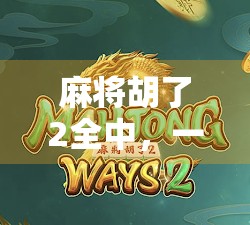 麻将胡了2全中，一场全民狂欢背后的社交密码与文化解码
