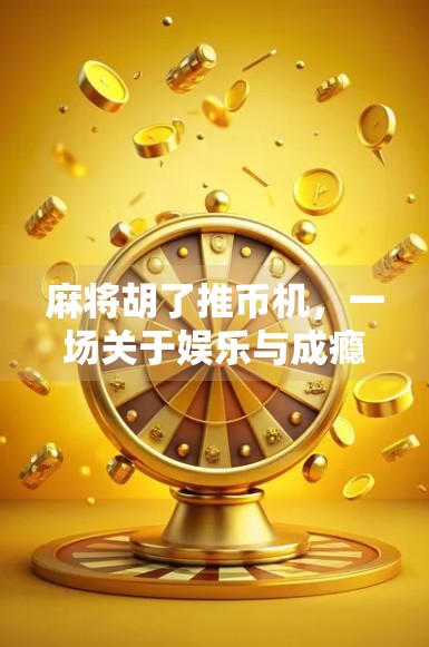 麻将胡了推币机，一场关于娱乐与成瘾的局