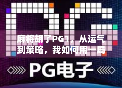麻将胡了PG1，从运气到策略，我如何用一局牌改变对游戏的认知
