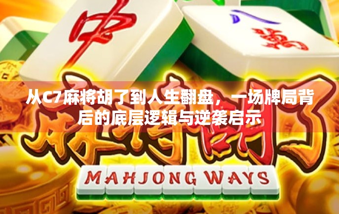 从C7麻将胡了到人生翻盘，一场牌局背后的底层逻辑与逆袭启示