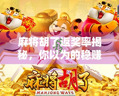 麻将胡了返奖率揭秘，你以为的稳赚其实是陷阱？