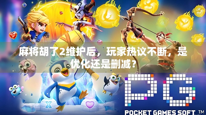 麻将胡了2维护后，玩家热议不断，是优化还是删减？