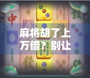 麻将胡了上万倍？别让暴富梦毁了你的生活！