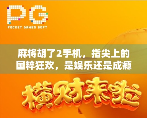 麻将胡了2手机，指尖上的国粹狂欢，是娱乐还是成瘾陷阱？