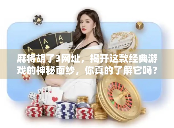 麻将胡了3网址，揭开这款经典游戏的神秘面纱，你真的了解它吗？