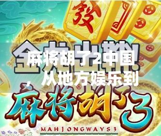 麻将胡了2中国，从地方娱乐到全民热潮的演变之路