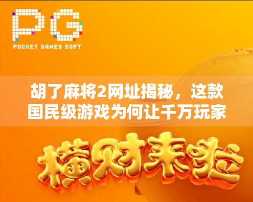 胡了麻将2网址揭秘，这款国民级游戏为何让千万玩家欲罢不能？