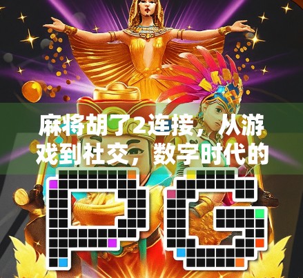 麻将胡了2连接，从游戏到社交，数字时代的牌桌如何重塑我们的关系？