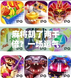 麻将胡了两千倍？一场运气爆棚背后的财富密码与人性博弈