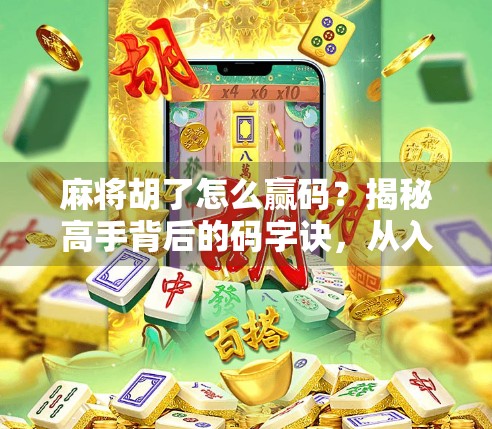 麻将胡了怎么赢码？揭秘高手背后的码字诀，从入门到精通全攻略！