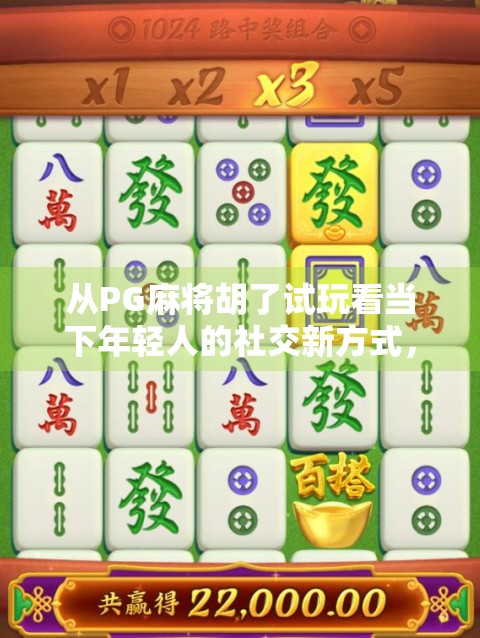从PG麻将胡了试玩看当下年轻人的社交新方式，虚拟牌桌上的真实情感连接