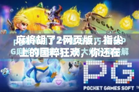 麻将胡了2网页版，指尖上的国粹狂欢，你还在等什么？