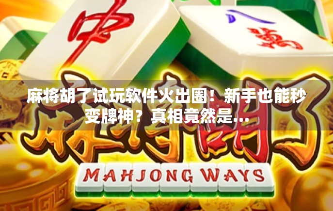 麻将胡了试玩软件火出圈！新手也能秒变牌神？真相竟然是…