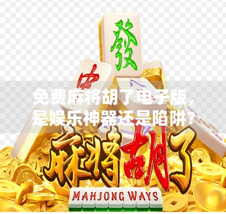 免费麻将胡了电子版，是娱乐神器还是陷阱？揭秘背后的真相！