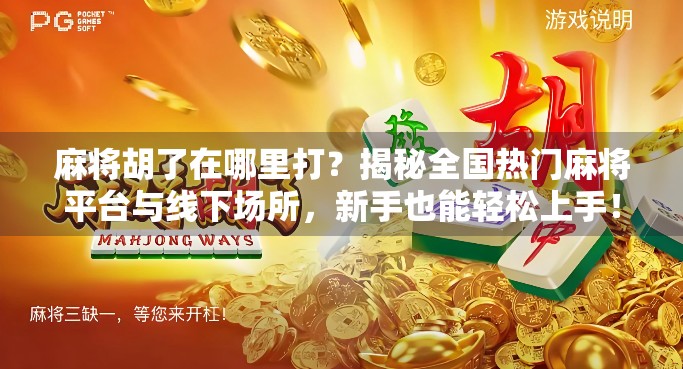 麻将胡了在哪里打？揭秘全国热门麻将平台与线下场所，新手也能轻松上手！