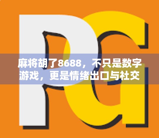 麻将胡了8688，不只是数字游戏，更是情绪出口与社交密码！