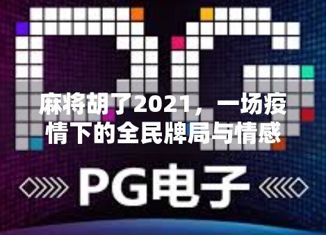 麻将胡了2021，一场疫情下的全民牌局与情感共鸣