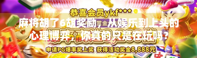 麻将胡了6胡奖励，从娱乐到上头的心理博弈，你真的只是在玩吗？
