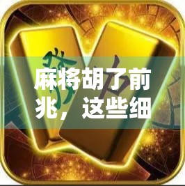 麻将胡了前兆，这些细节你注意到了吗？掌握这些信号，让你赢在起跑线！