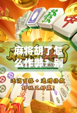 麻将胡了怎么作弊？别让聪明毁了你的牌桌友谊！