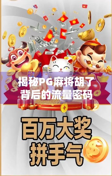 揭秘PG麻将胡了背后的流量密码，从地方游戏到全民爆款的逆袭之路