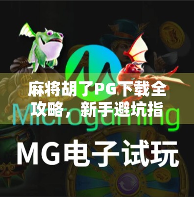 麻将胡了PG下载全攻略，新手避坑指南+热门玩法揭秘！