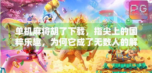 单机麻将胡了下载，指尖上的国粹乐趣，为何它成了无数人的解压神器？