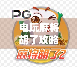 电玩麻将胡了攻略，从新手到高手，教你轻松上手、稳赢不输！