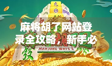 麻将胡了网站登录全攻略，新手必看，避开这些坑才能畅玩无阻！