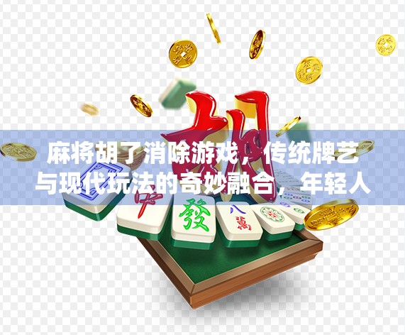 麻将胡了消除游戏，传统牌艺与现代玩法的奇妙融合，年轻人的新宠！