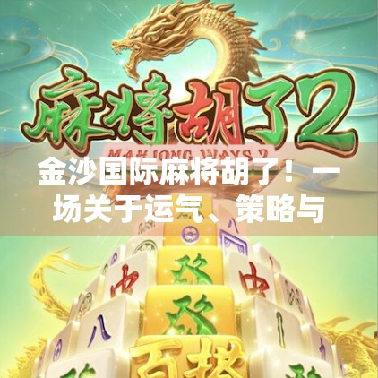 金沙国际麻将胡了！一场关于运气、策略与人性的沉浸式体验