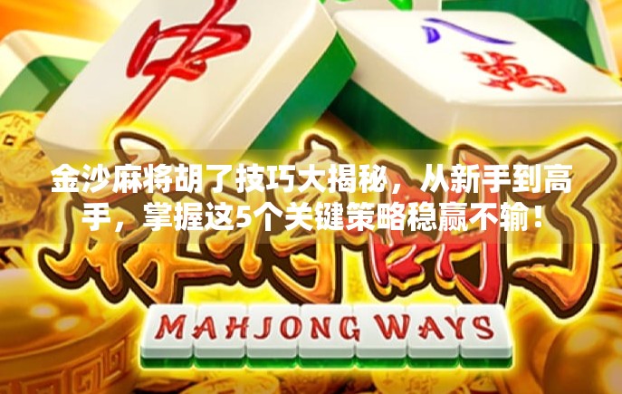 金沙麻将胡了技巧大揭秘，从新手到高手，掌握这5个关键策略稳赢不输！