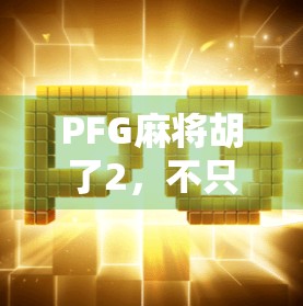 PFG麻将胡了2，不只是游戏，更是中国式社交的数字缩影