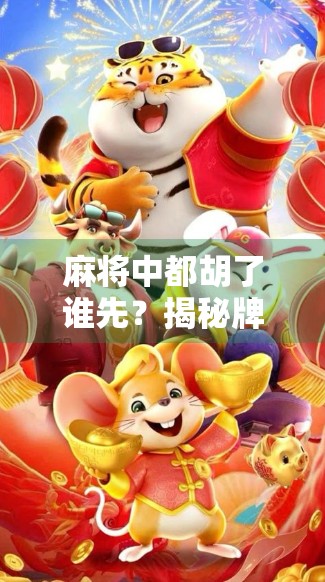 麻将中都胡了谁先？揭秘牌局中的先胡者规则，新手必看！