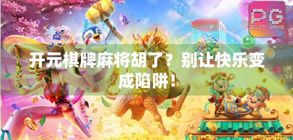 开元棋牌麻将胡了？别让快乐变成陷阱！