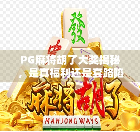 PG麻将胡了大奖揭秘，是真福利还是套路陷阱？深度拆解背后的真相！